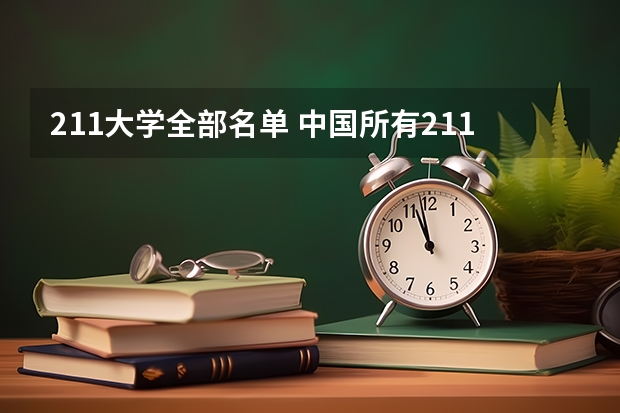 211大学全部名单 中国所有211大学名单及排名