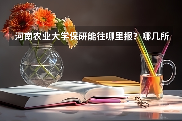 河南农业大学保研能往哪里报？哪几所学校接收比较容易，有没有学校接收的限制？可以保送硕博连读吗？
