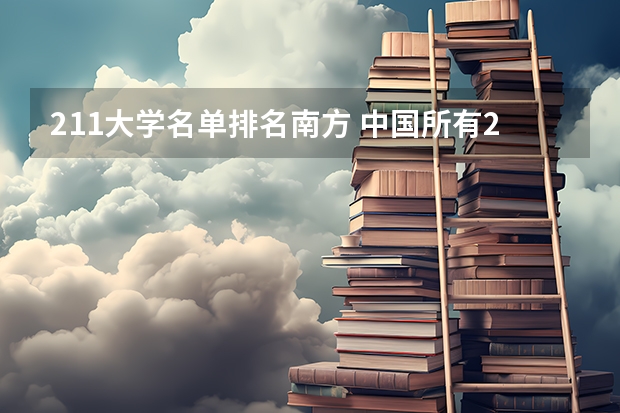211大学名单排名南方 中国所有211大学名单及排名