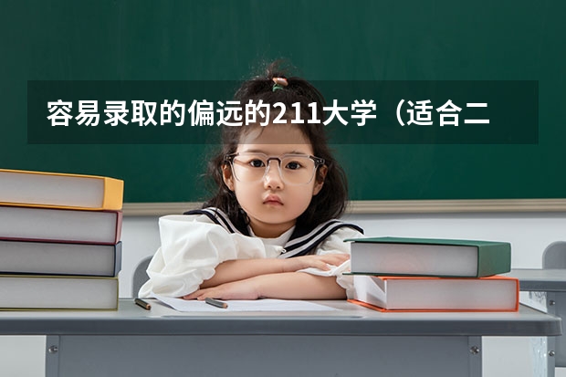 容易录取的偏远的211大学（适合二本生捡漏的211大学）