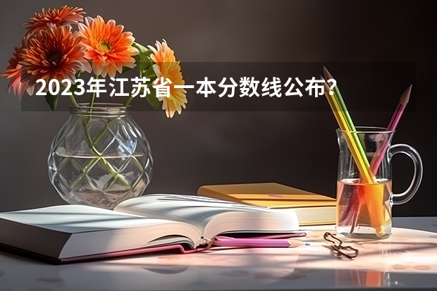 2023年江苏省一本分数线公布？ 江苏省本科分数线