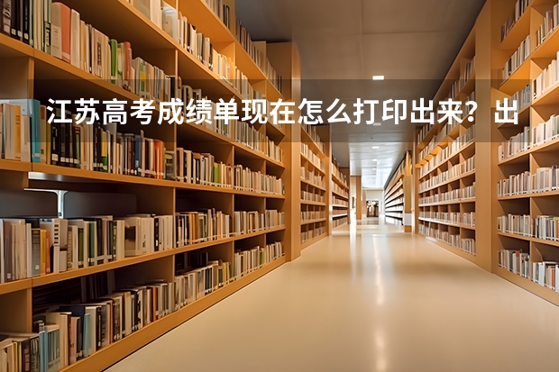 江苏高考成绩单现在怎么打印出来？出国需要！！！