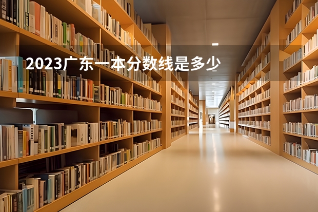 2023广东一本分数线是多少