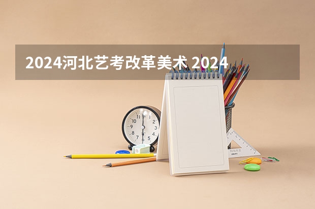 2024河北艺考改革美术 2024河北艺考政策