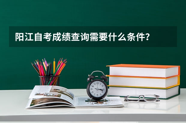 阳江自考成绩查询需要什么条件？