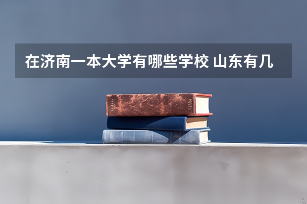 在济南一本大学有哪些学校 山东有几所一本大学排名？