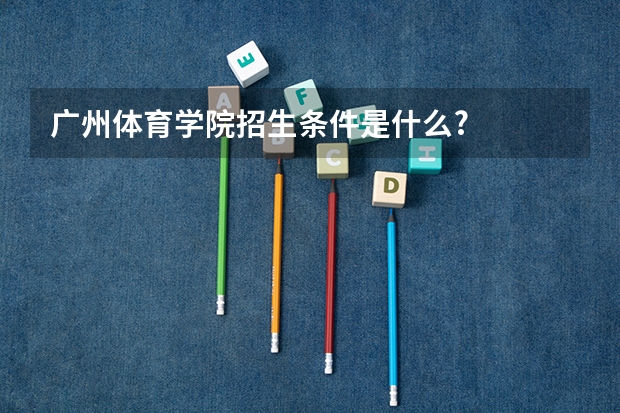 广州体育学院招生条件是什么?