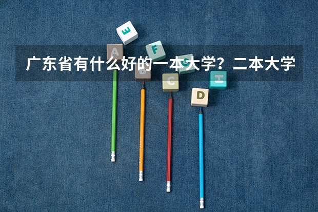 广东省有什么好的一本大学？二本大学？