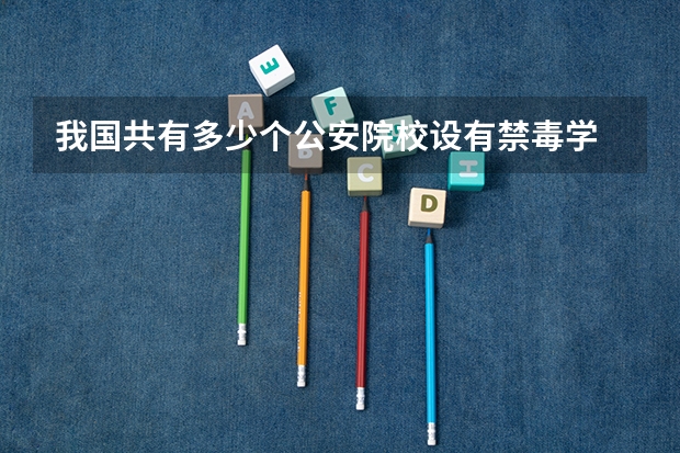 我国共有多少个公安院校设有禁毒学
