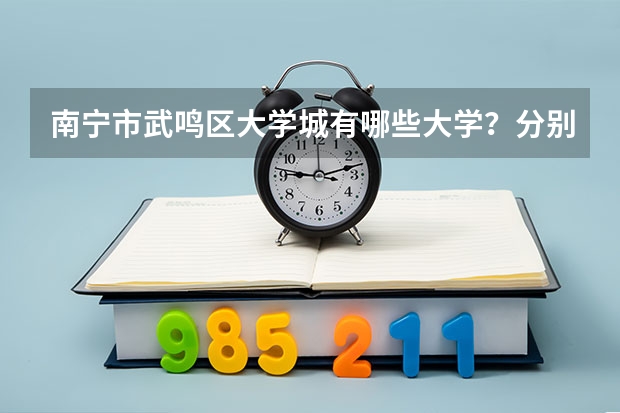 南宁市武鸣区大学城有哪些大学？分别是哪些大学？武鸣区的里建的！大学的名称分别是？求解！谢谢！
