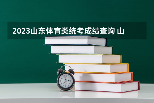 2023山东体育类统考成绩查询 山东投档分数线2023