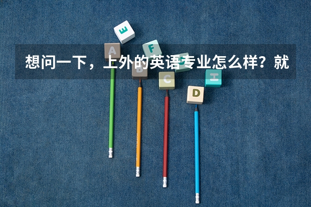 想问一下，上外的英语专业怎么样？就业前景如何？