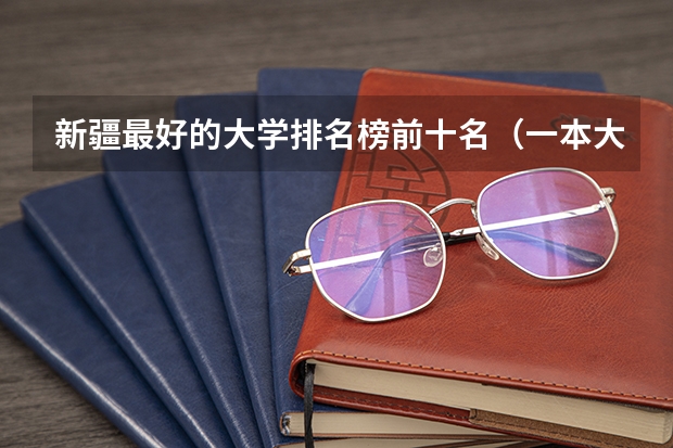 新疆最好的大学排名榜前十名（一本大学全部名单）