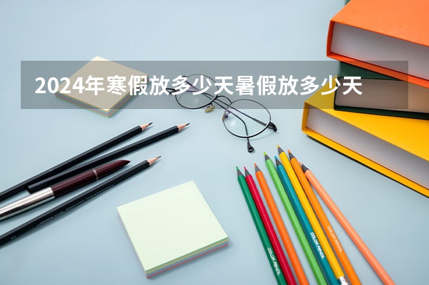2024年寒假放多少天暑假放多少天？