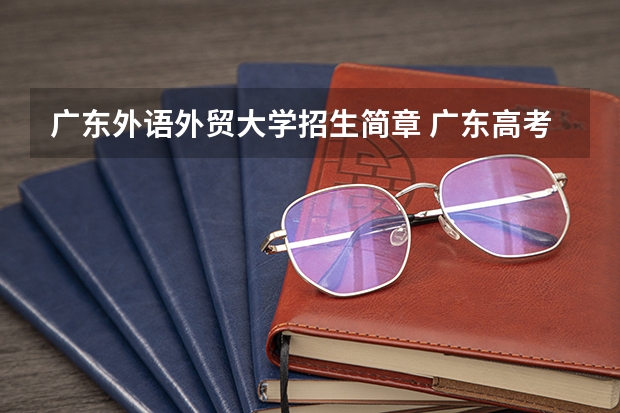 广东外语外贸大学招生简章 广东高考政治时间