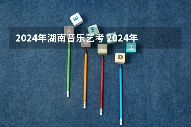 2024年湖南音乐艺考 2024年音乐艺考时间