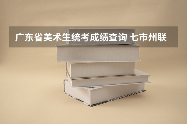广东省美术生统考成绩查询 七市州联考查成绩