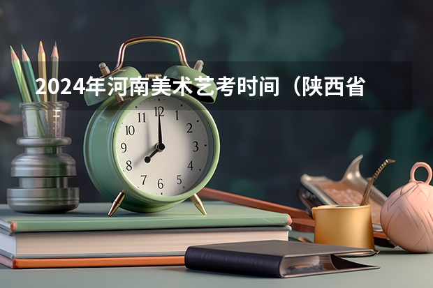 2024年河南美术艺考时间（陕西省2024年高考政策）