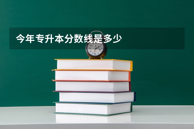 今年专升本分数线是多少