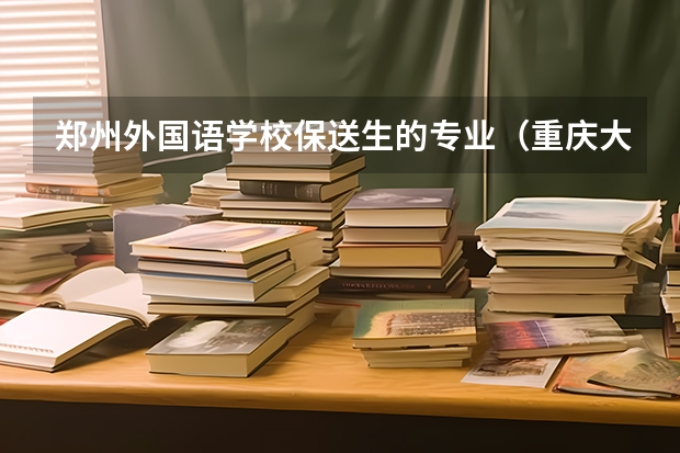 郑州外国语学校保送生的专业（重庆大学外语类保送生招生简章）