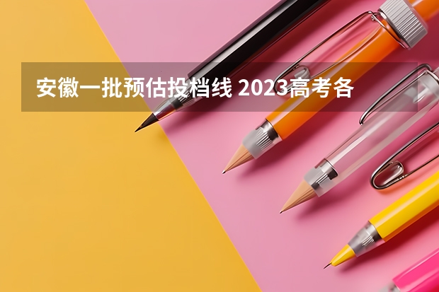 安徽一批预估投档线 2023高考各校投档线安徽