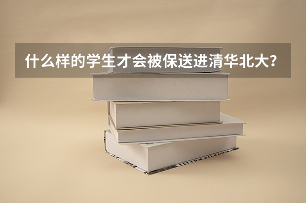 什么样的学生才会被保送进清华北大？？分数差多少才能被保送？