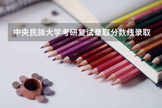 中央民族大学考研复试录取分数线录取分数线是多少