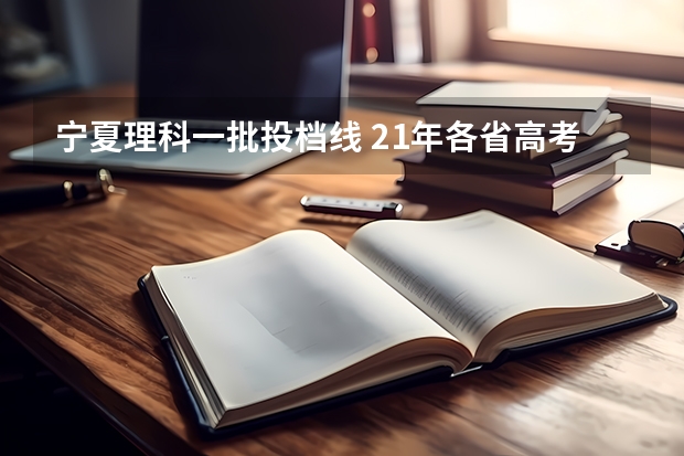 宁夏理科一批投档线 21年各省高考分数线汇总