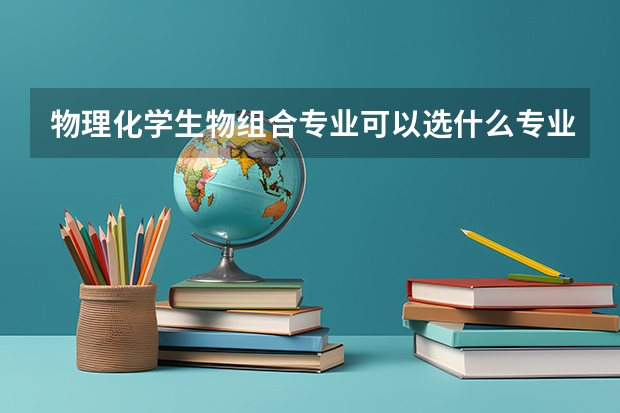 物理化学生物组合专业可以选什么专业？