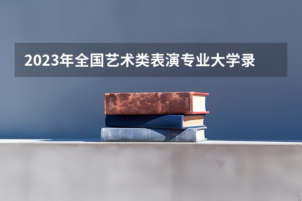 2023年全国艺术类表演专业大学录取分数线排名（2023年浙江高考录取分数线）