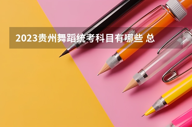 2023贵州舞蹈统考科目有哪些 总分多少分