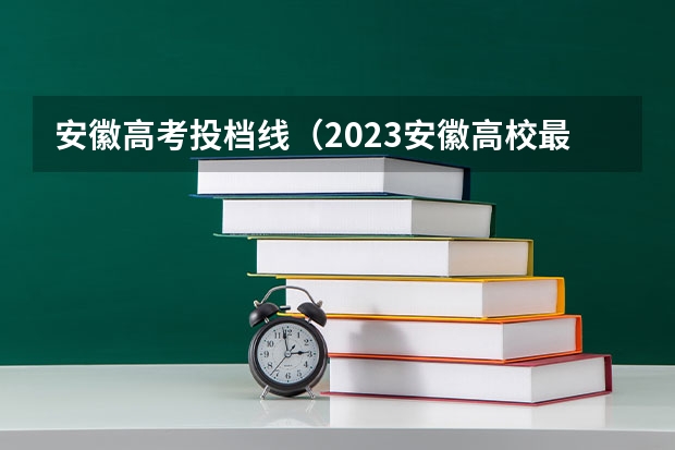 安徽高考投档线（2023安徽高校最低投档线）