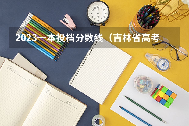 2023一本投档分数线（吉林省高考分数线）