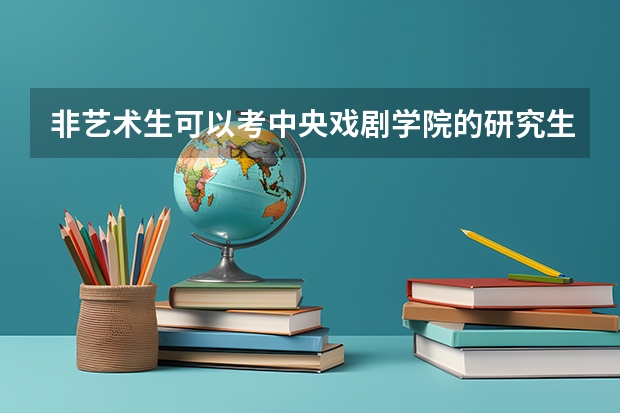 非艺术生可以考中央戏剧学院的研究生吗，他的录取条件是什么？