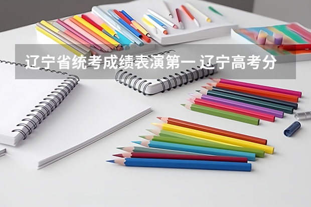 辽宁省统考成绩表演第一 辽宁高考分数查询（辽宁高考分数查询）？