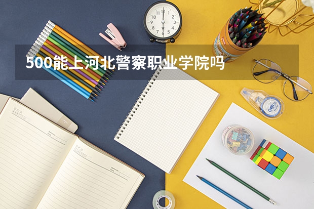 500能上河北警察职业学院吗