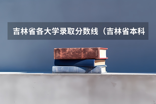 吉林省各大学录取分数线（吉林省本科录取线）