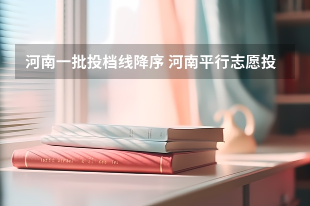 河南一批投档线降序 河南平行志愿投档规则