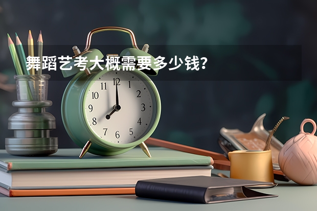 舞蹈艺考大概需要多少钱？