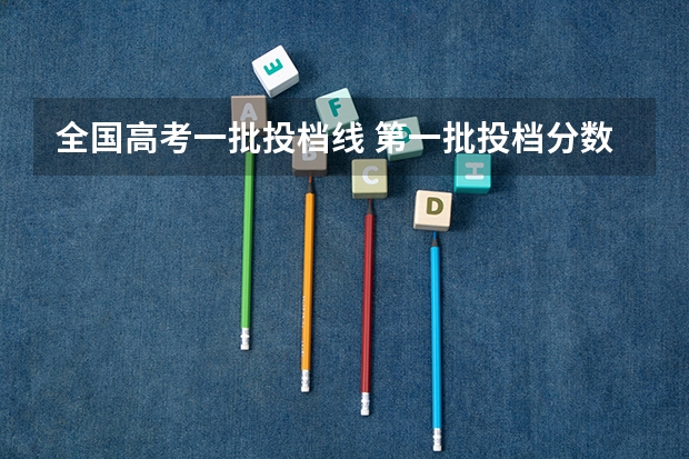 全国高考一批投档线 第一批投档分数线