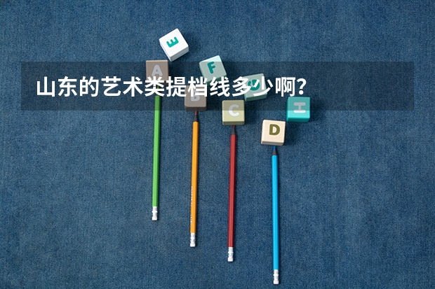 山东的艺术类提档线多少啊？