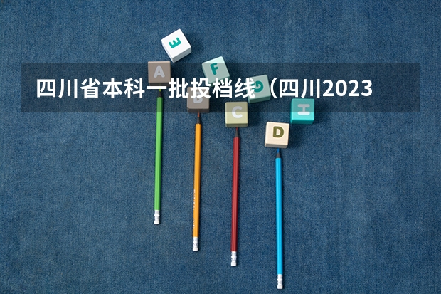 四川省本科一批投档线（四川2023各大学一本调档线）