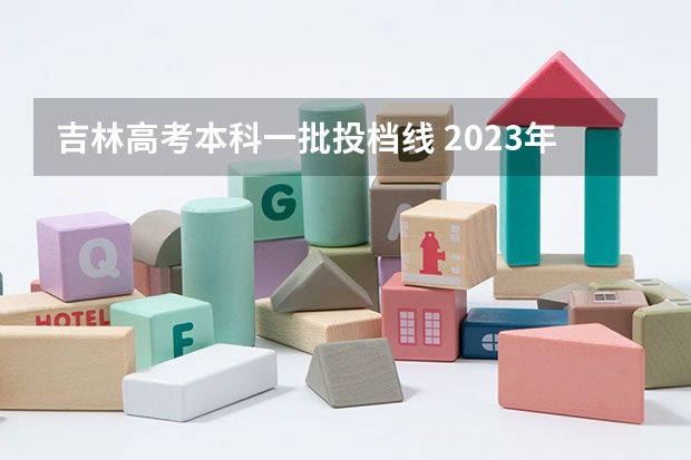 吉林高考本科一批投档线 2023年吉林本科分数线