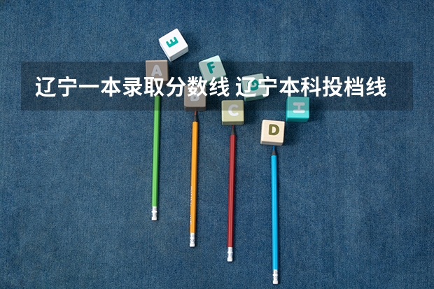 辽宁一本录取分数线 辽宁本科投档线