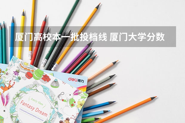 厦门高校本一批投档线 厦门大学分数线
