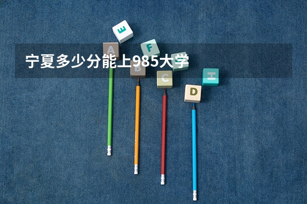 宁夏多少分能上985大学