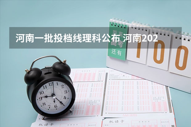 河南一批投档线理科公布 河南2023理科一批投档线