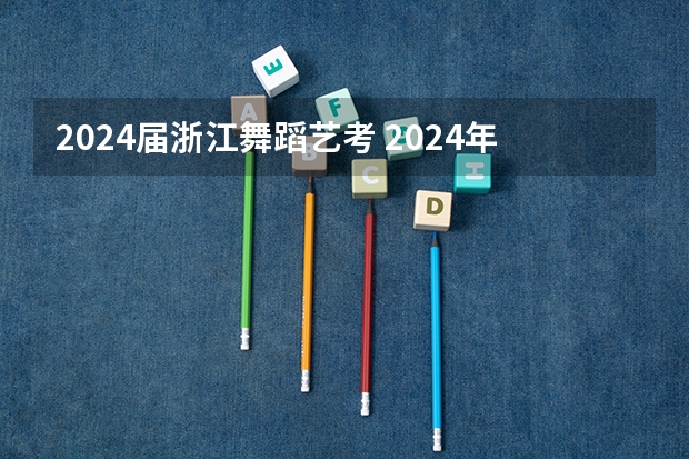 2024届浙江舞蹈艺考 2024年艺考的时间安排是怎样的？