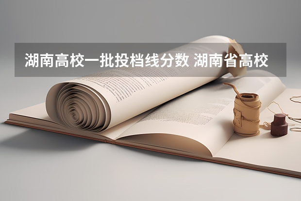 湖南高校一批投档线分数 湖南省高校投档线排名