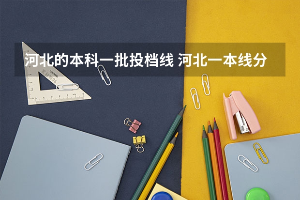 河北的本科一批投档线 河北一本线分数线2023